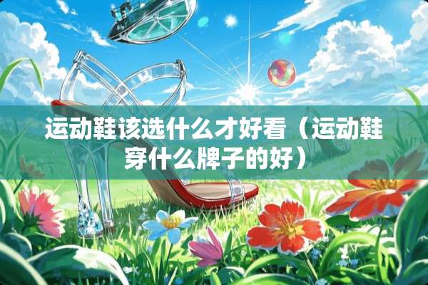 运动鞋该选什么才好看（运动鞋穿什么牌子的好）