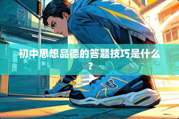 初中思想品德的答题技巧是什么？