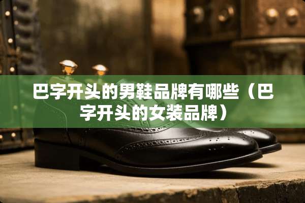 巴字开头的男鞋品牌有哪些（巴字开头的女装品牌）