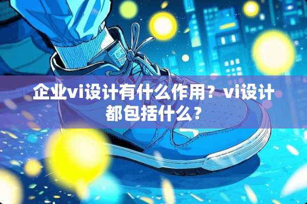 企业vi设计有什么作用？vi设计都包括什么？