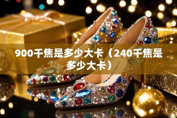 900千焦是多少大卡（240千焦是多少大卡）