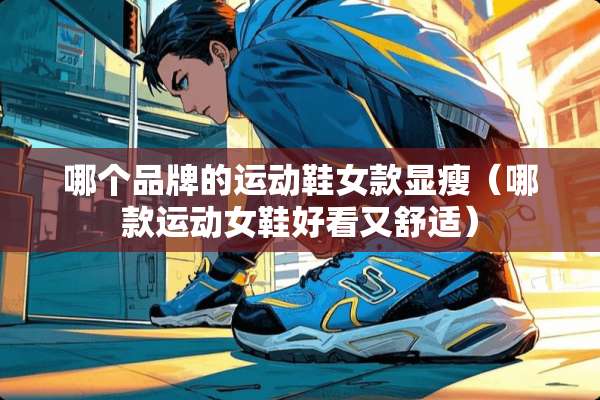 哪个品牌的运动鞋女款显瘦（哪款运动女鞋好看又舒适）