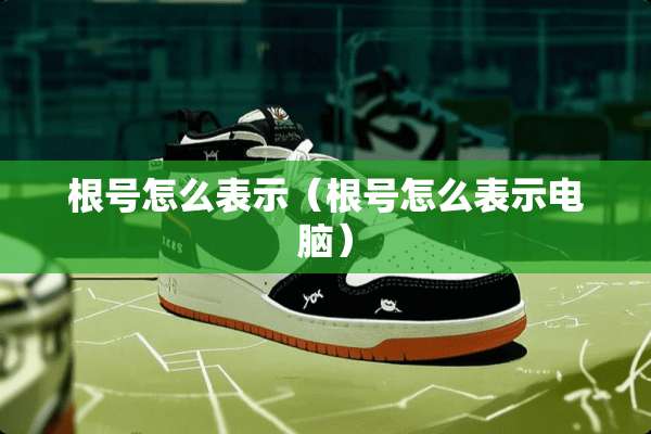 根号怎么表示（根号怎么表示电脑）
