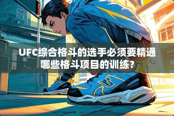 UFC综合格斗的选手必须要精通哪些格斗项目的训练？