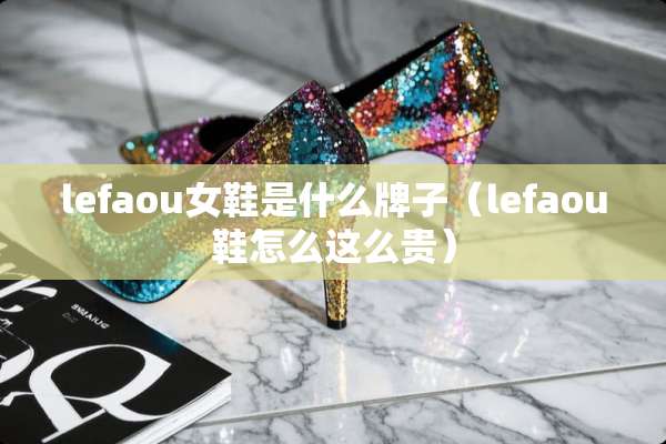 lefaou女鞋是什么牌子（lefaou鞋怎么这么贵）