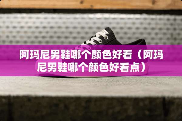 阿玛尼男鞋哪个颜色好看（阿玛尼男鞋哪个颜色好看点）