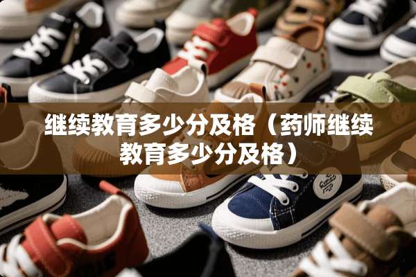 继续教育多少分及格（药师继续教育多少分及格）