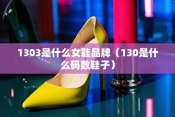 1303是什么女鞋品牌（130是什么码数鞋子）