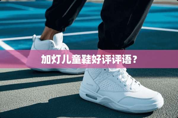 加灯儿童鞋好评评语？