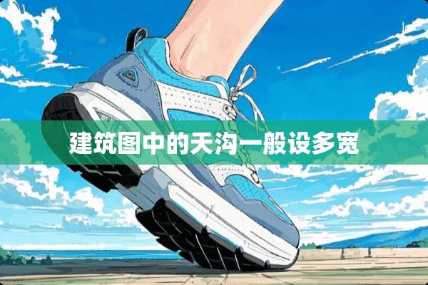 建筑图中的天沟一般设多宽