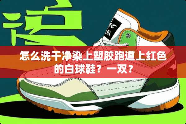 怎么洗干净染上塑胶跑道上红色的白球鞋？一双？