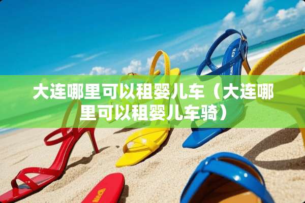 大连哪里可以租婴儿车（大连哪里可以租婴儿车骑）