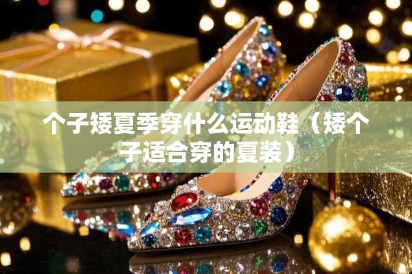 个子矮夏季穿什么运动鞋（矮个子适合穿的夏装）