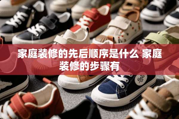 家庭装修的先后顺序是什么 家庭装修的步骤有