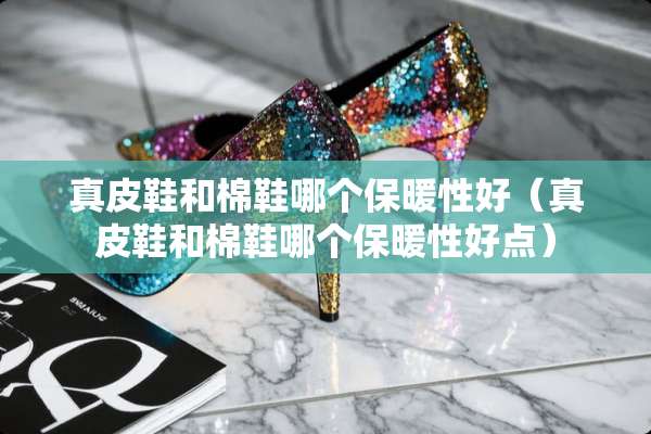 真皮鞋和棉鞋哪个保暖性好（真皮鞋和棉鞋哪个保暖性好点）