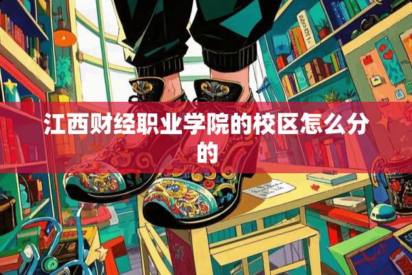 江西财经职业学院的校区怎么分的