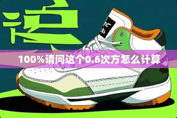 100%请问这个0.6次方怎么计算