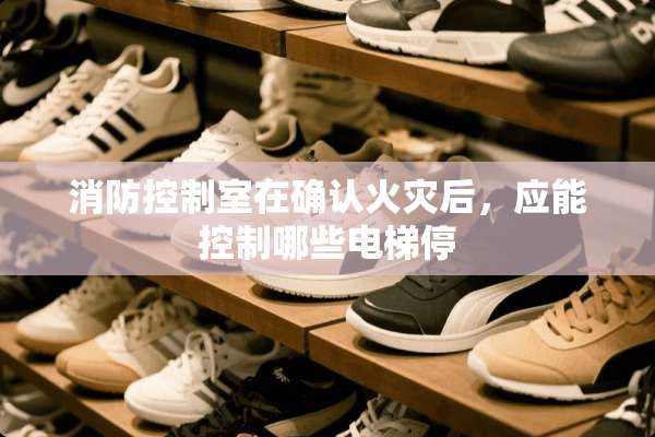 消防控制室在确认火灾后，应能控制哪些电梯停