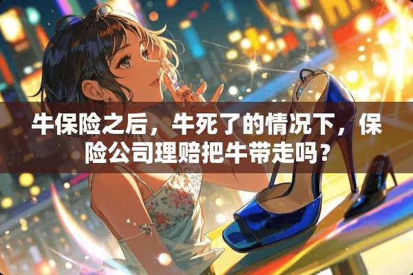 牛保险之后，牛死了的情况下，保险公司理赔把牛带走吗？