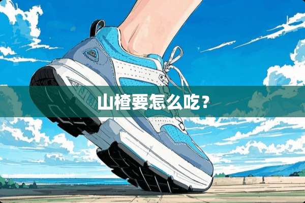 山楂要怎么吃？