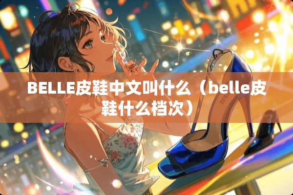 BELLE皮鞋中文叫什么（belle皮鞋什么档次）