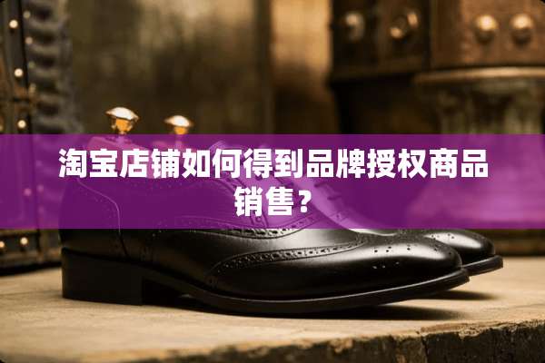 淘宝店铺如何得到品牌授权商品销售？