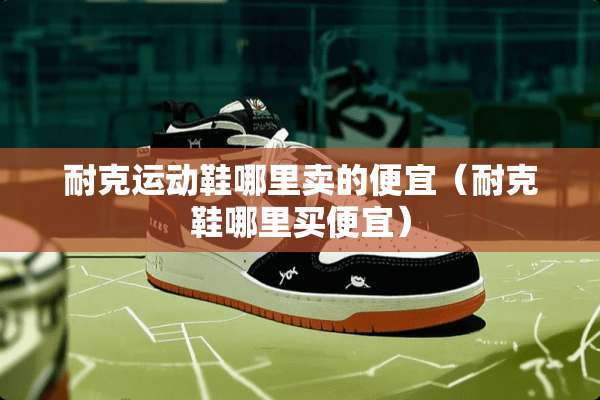 耐克运动鞋哪里卖的便宜（耐克鞋哪里买便宜）