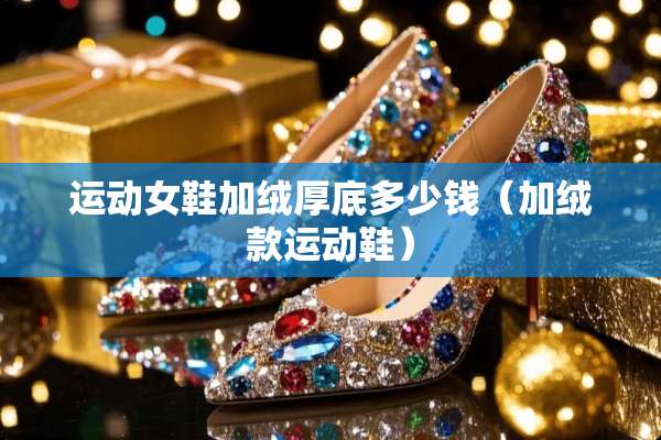 运动女鞋加绒厚底多少钱（加绒款运动鞋）