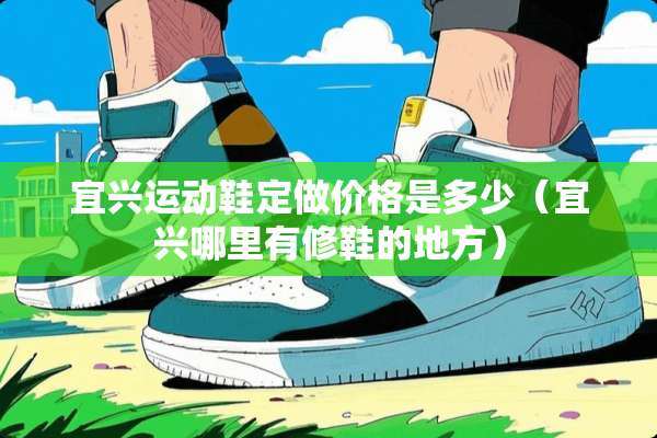 宜兴运动鞋定做价格是多少（宜兴哪里有修鞋的地方）