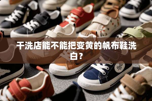 干洗店能不能把变黄的帆布鞋洗白？