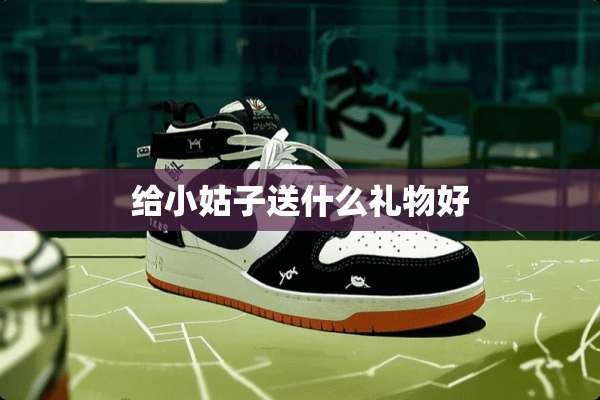 给小姑子送什么礼物好