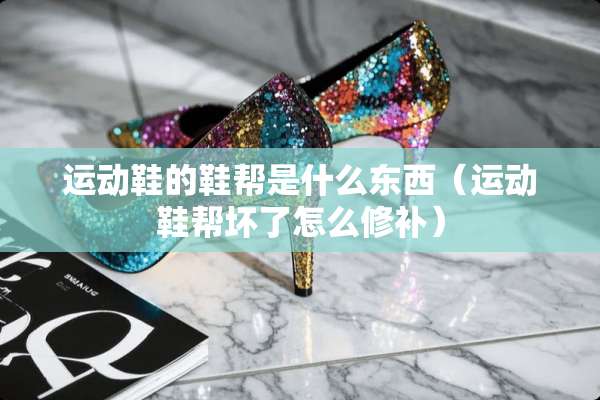 运动鞋的鞋帮是什么东西（运动鞋帮坏了怎么修补）