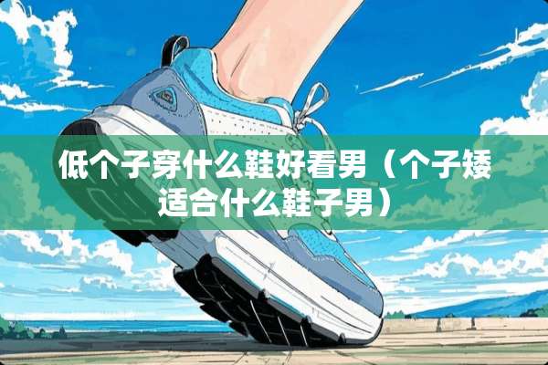 低个子穿什么鞋好看男（个子矮适合什么鞋子男）
