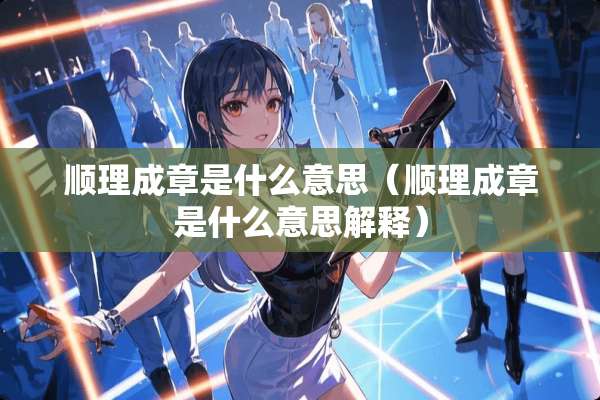 顺理成章是什么意思（顺理成章是什么意思解释）