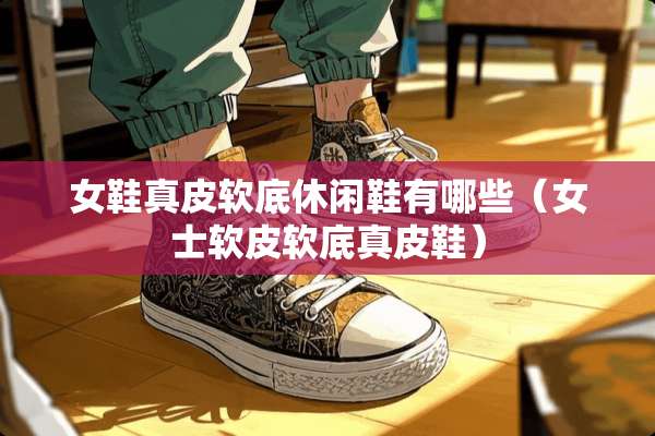 女鞋真皮软底休闲鞋有哪些（女士软皮软底真皮鞋）