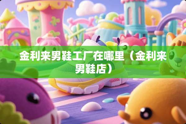 金利来男鞋工厂在哪里（金利来男鞋店）