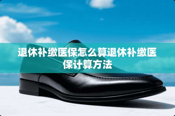 退休补缴医保怎么算退休补缴医保计算方法