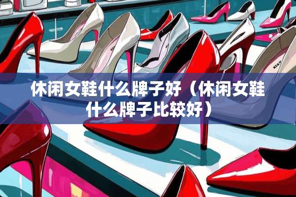 休闲女鞋什么牌子好（休闲女鞋什么牌子比较好）