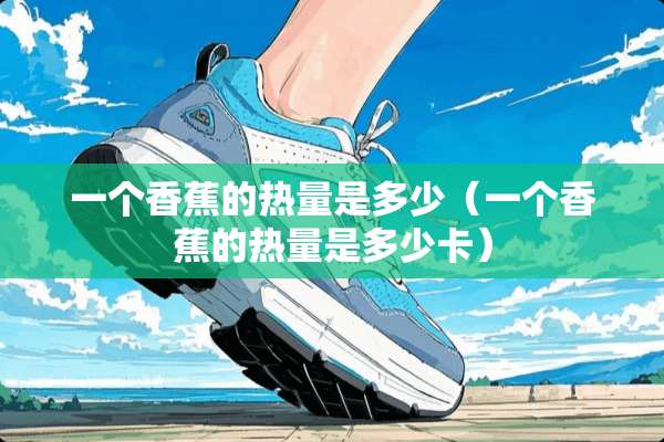 一个香蕉的热量是多少（一个香蕉的热量是多少卡）