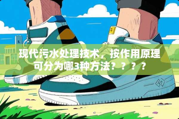 现代污水处理技术，按作用原理可分为哪3种方法？？？？