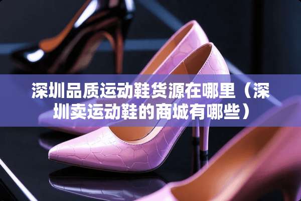 深圳品质运动鞋货源在哪里（深圳卖运动鞋的商城有哪些）