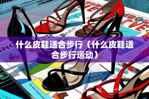 什么皮鞋适合步行（什么皮鞋适合步行运动）