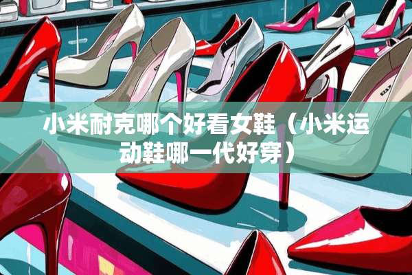 小米耐克哪个好看女鞋（小米运动鞋哪一代好穿）