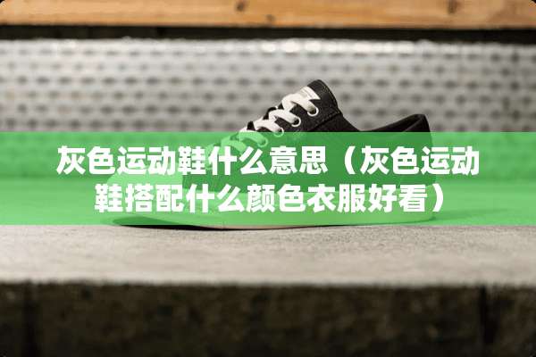 灰色运动鞋什么意思（灰色运动鞋搭配什么颜色衣服好看）