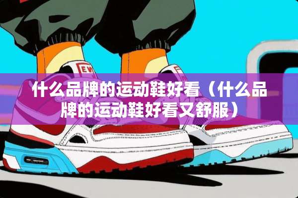 什么品牌的运动鞋好看（什么品牌的运动鞋好看又舒服）