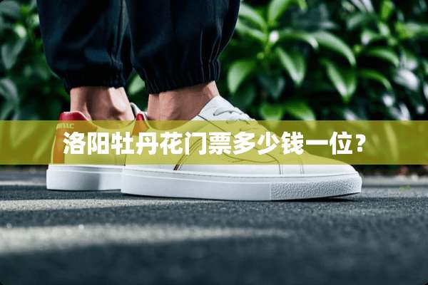 洛阳牡丹花门票多少钱一位？