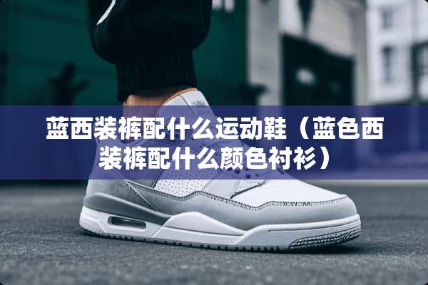 蓝西装裤配什么运动鞋（蓝色西装裤配什么颜色衬衫）
