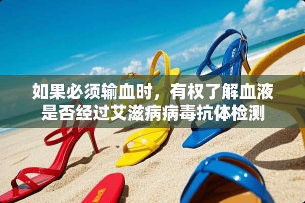 如果必须输血时，有权了解血液是否经过*****抗体检测