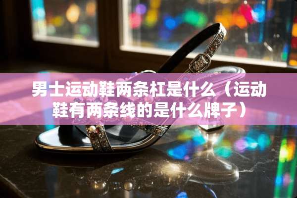 男士运动鞋两条杠是什么（运动鞋有两条线的是什么牌子）