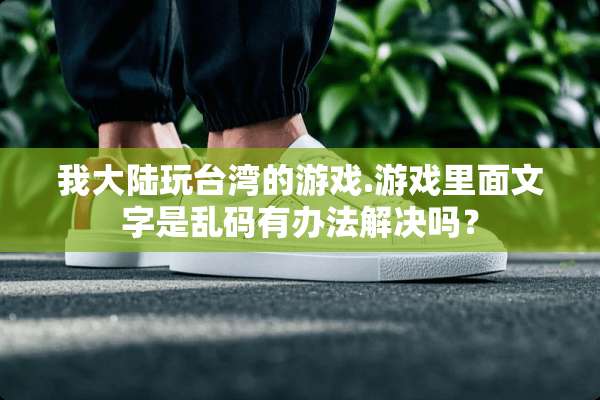 我**玩**的游戏.游戏里面文字是乱码有办法解决吗？